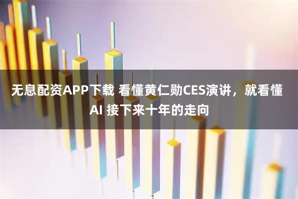 无息配资APP下载 看懂黄仁勋CES演讲，就看懂 AI 接下来十年的走向