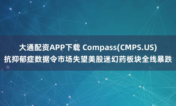 大通配资APP下载 Compass(CMPS.US)抗抑郁症数据令市场失望　美股迷幻药板块全线暴跌