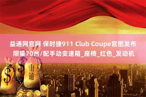 益通网官网 保时捷911 Club Coupe官图发布 限量70台/配手动变速箱_座椅_红色_发动机