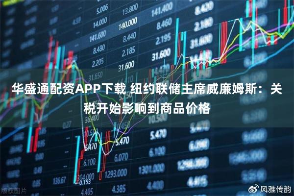 华盛通配资APP下载 纽约联储主席威廉姆斯：关税开始影响到商品价格