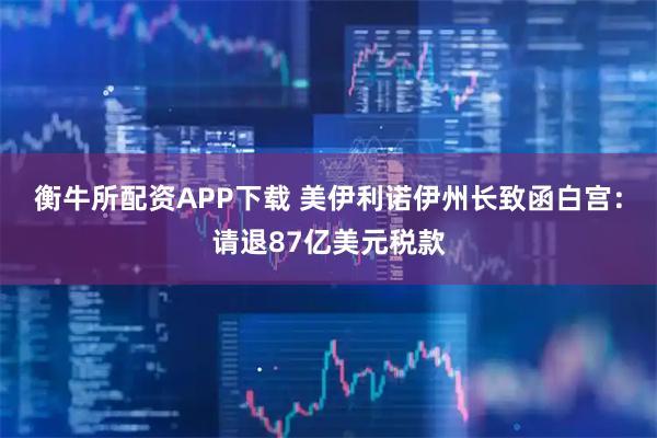 衡牛所配资APP下载 美伊利诺伊州长致函白宫：请退87亿美元税款