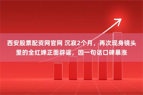 西安股票配资网官网 沉寂2个月，再次现身镜头里的全红婵正面辟谣，因一句话口碑暴涨