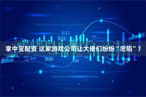 掌中宝配资 这家游戏公司让大佬们纷纷“沦陷”?